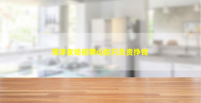 菏泽夜场招聘dj你只负责挣钱